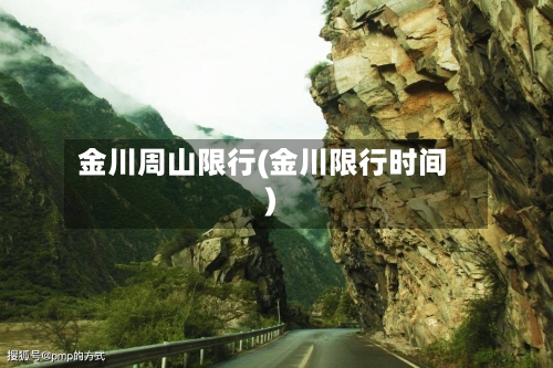 金川周山限行(金川限行时间)