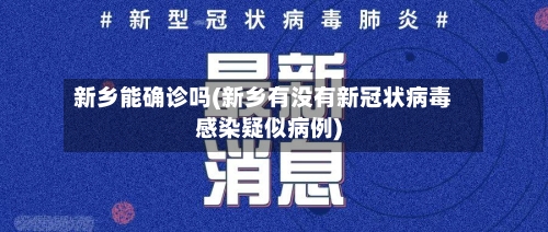 新乡能确诊吗(新乡有没有新冠状病毒感染疑似病例)