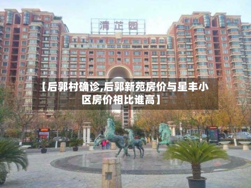 【后郭村确诊,后郭新苑房价与星丰小区房价相比谁高】-第2张图片