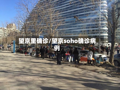 望京里确诊/望京soho确诊病例-第2张图片