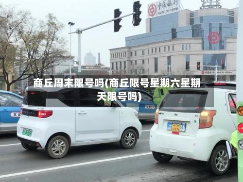 商丘周末限号吗(商丘限号星期六星期天限号吗)-第2张图片