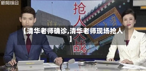 【清华老师确诊,清华老师现场抢人】
