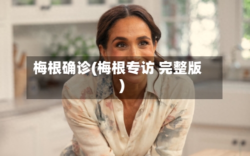 梅根确诊(梅根专访 完整版)