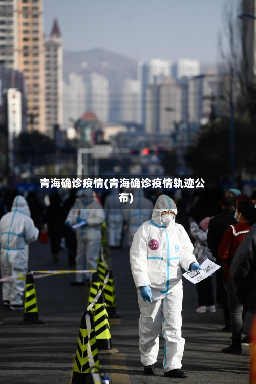 青海确诊疫情(青海确诊疫情轨迹公布)-第2张图片