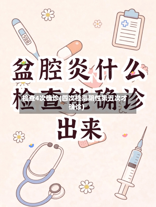 检查4次确诊(四次检测阴性第五次才确诊)