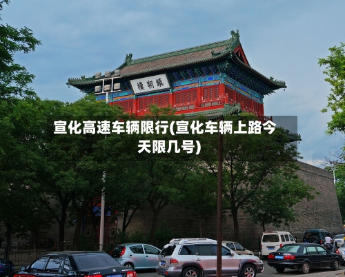宣化高速车辆限行(宣化车辆上路今天限几号)