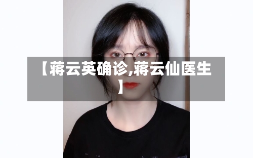 【蒋云英确诊,蒋云仙医生】