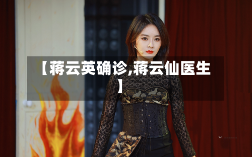 【蒋云英确诊,蒋云仙医生】-第3张图片