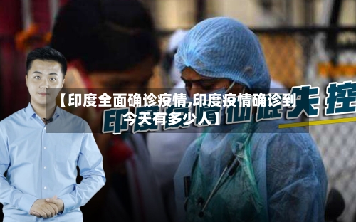 【印度全面确诊疫情,印度疫情确诊到今天有多少人】