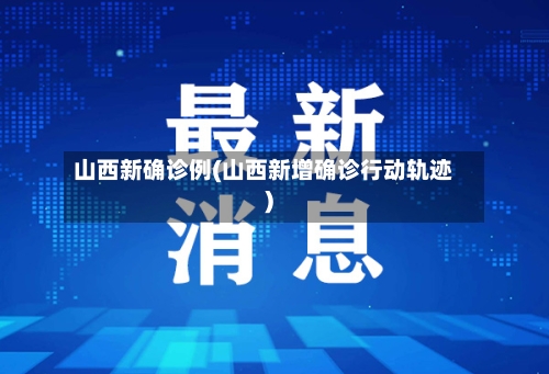 山西新确诊例(山西新增确诊行动轨迹)-第3张图片