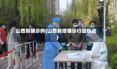 山西新确诊例(山西新增确诊行动轨迹)