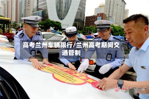 高考兰州车辆限行/兰州高考期间交通管制-第2张图片