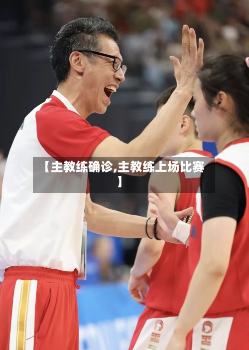 【主教练确诊,主教练上场比赛】