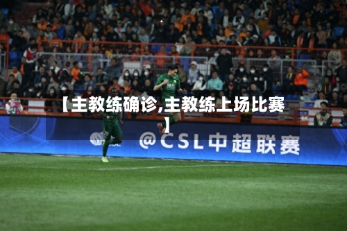 【主教练确诊,主教练上场比赛】-第2张图片