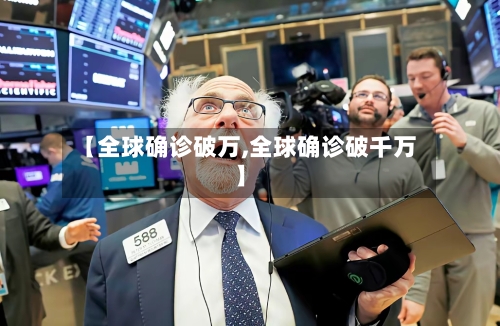 【全球确诊破万,全球确诊破千万】