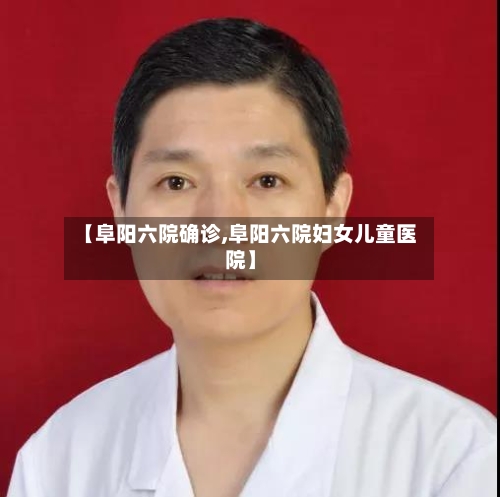【阜阳六院确诊,阜阳六院妇女儿童医院】