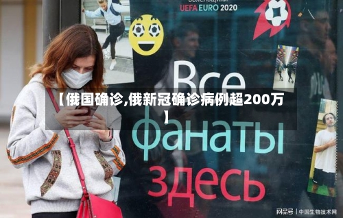 【俄国确诊,俄新冠确诊病例超200万】-第2张图片