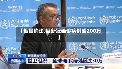 【俄国确诊,俄新冠确诊病例超200万】