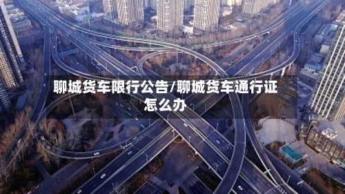聊城货车限行公告/聊城货车通行证怎么办-第3张图片