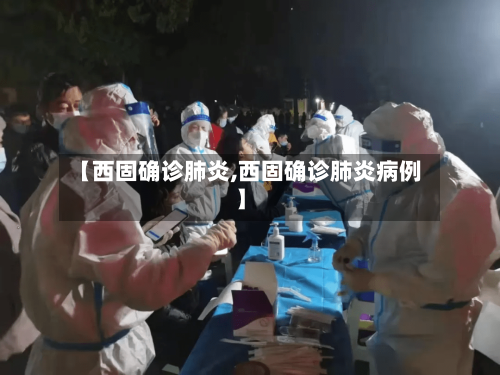 【西固确诊肺炎,西固确诊肺炎病例】