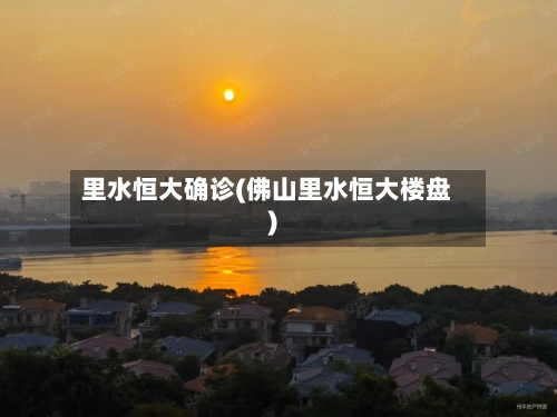 里水恒大确诊(佛山里水恒大楼盘)-第2张图片