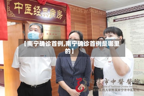 【南宁确诊首例,南宁确诊首例是哪里的】
