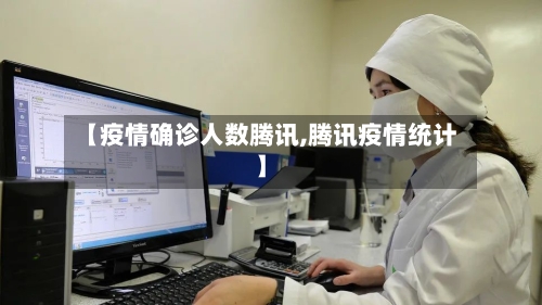 【疫情确诊人数腾讯,腾讯疫情统计】