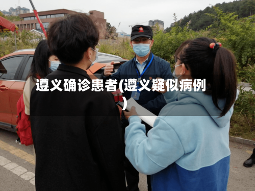 遵义确诊患者(遵义疑似病例)