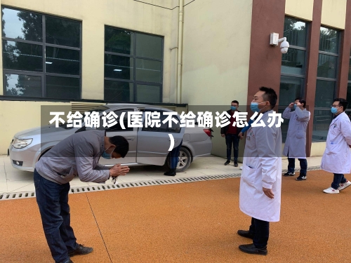 不给确诊(医院不给确诊怎么办)-第3张图片