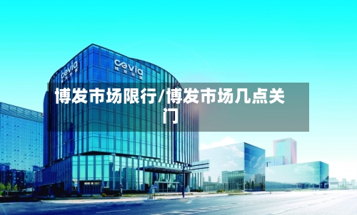 博发市场限行/博发市场几点关门