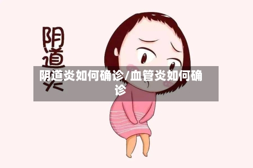 阴道炎如何确诊/血管炎如何确诊