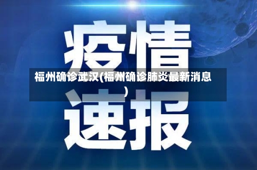 福州确诊武汉(福州确诊肺炎最新消息)-第2张图片