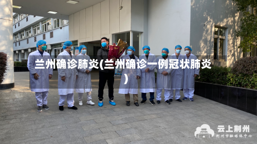 兰州确诊肺炎(兰州确诊一例冠状肺炎)