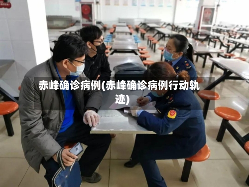 赤峰确诊病例(赤峰确诊病例行动轨迹)