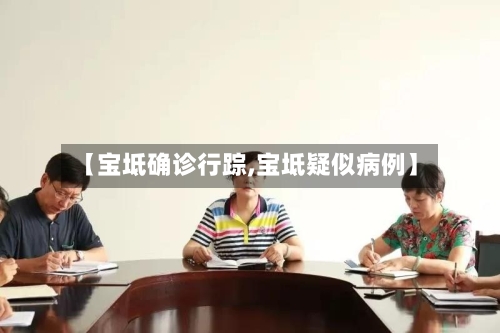 【宝坻确诊行踪,宝坻疑似病例】