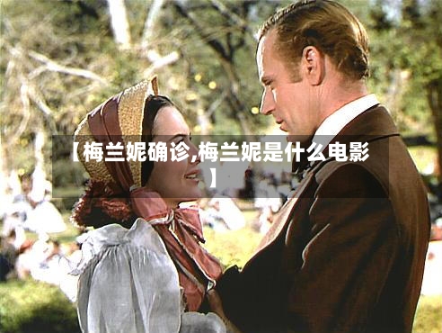 【梅兰妮确诊,梅兰妮是什么电影】