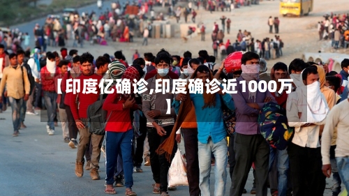 【印度亿确诊,印度确诊近1000万】