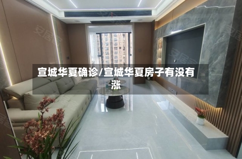 宣城华夏确诊/宣城华夏房子有没有涨-第2张图片