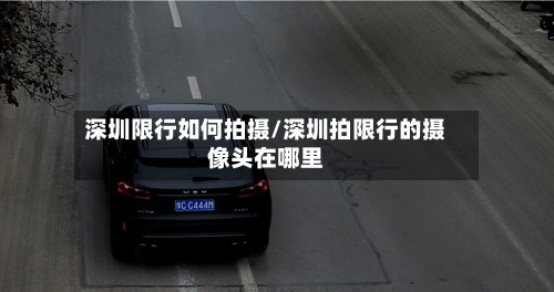 深圳限行如何拍摄/深圳拍限行的摄像头在哪里