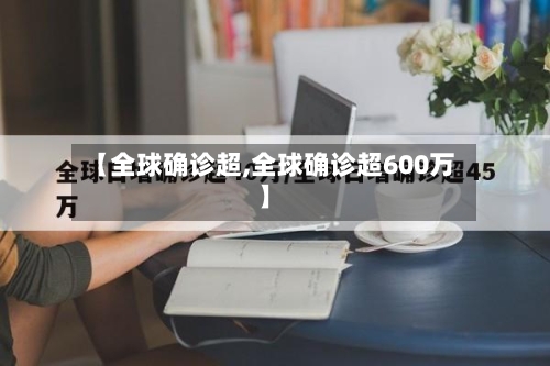 【全球确诊超,全球确诊超600万】-第2张图片
