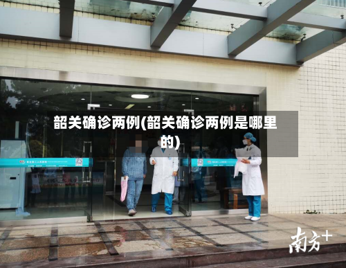 韶关确诊两例(韶关确诊两例是哪里的)