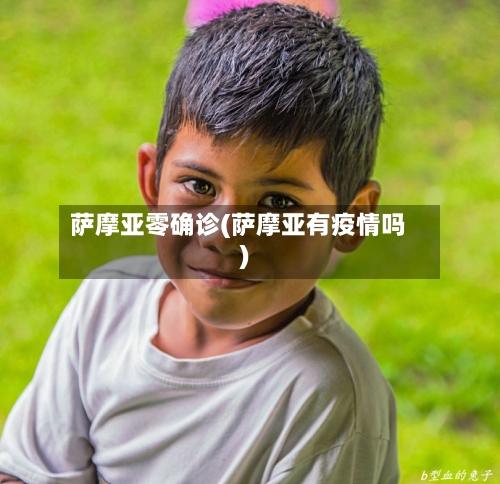 萨摩亚零确诊(萨摩亚有疫情吗)