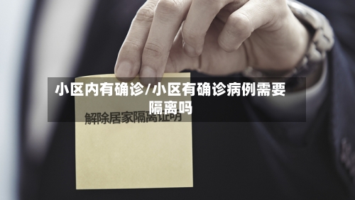 小区内有确诊/小区有确诊病例需要隔离吗-第2张图片