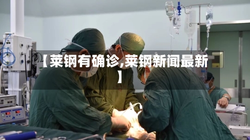 【莱钢有确诊,莱钢新闻最新】