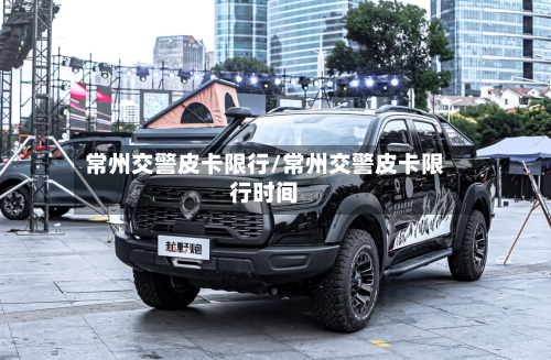 常州交警皮卡限行/常州交警皮卡限行时间-第2张图片