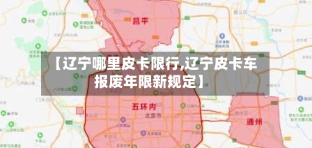 【辽宁哪里皮卡限行,辽宁皮卡车报废年限新规定】-第2张图片
