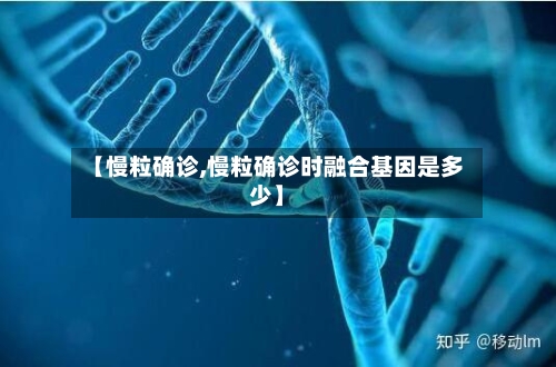 【慢粒确诊,慢粒确诊时融合基因是多少】