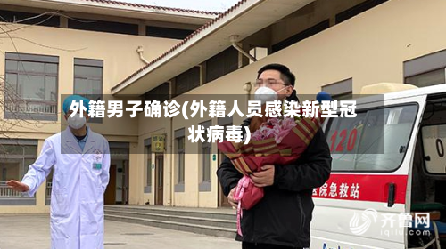 外籍男子确诊(外籍人员感染新型冠状病毒)-第3张图片