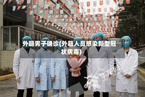 外籍男子确诊(外籍人员感染新型冠状病毒)