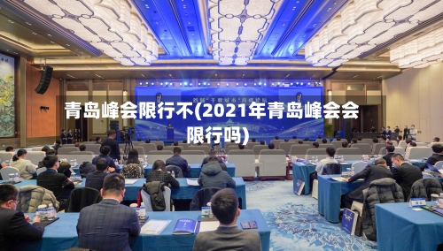 青岛峰会限行不(2021年青岛峰会会限行吗)